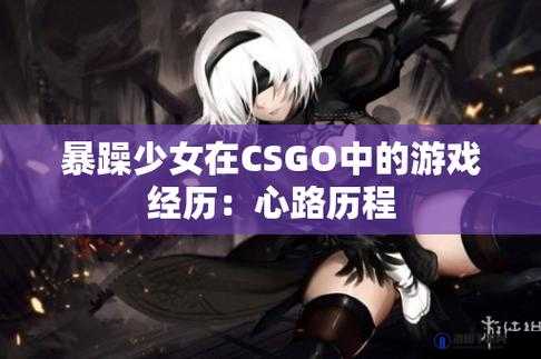 CSGO暴躁小阿姨的心路历程：从懵懂到坚毅的战斗之旅