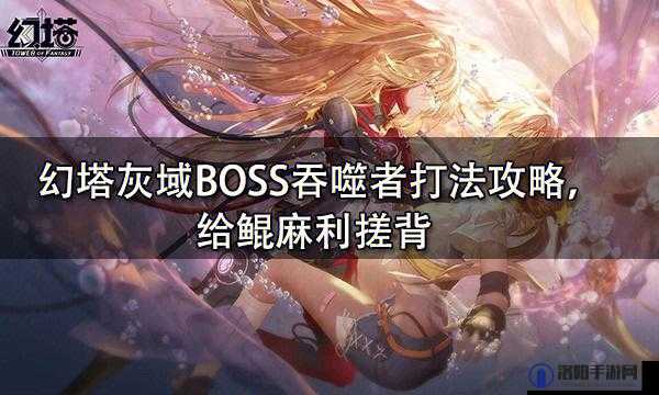 幻塔游戏中灰域吞噬者BOSS的高效打法与策略全面介绍