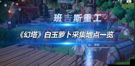 幻塔游戏中白玉萝卜采集位置全解析及高效采集地点分享