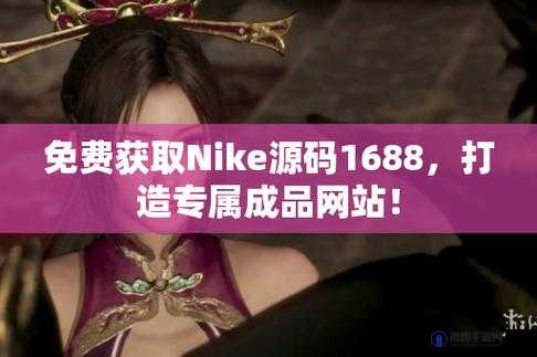 成品网站 nike 源码 1688 免费：优质资源免费获取途径揭秘