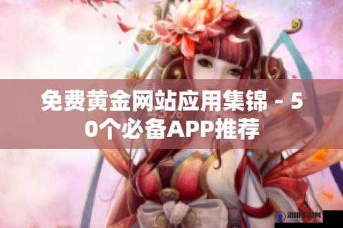 黄金网站app大全免费：涵盖丰富资源的实用平台