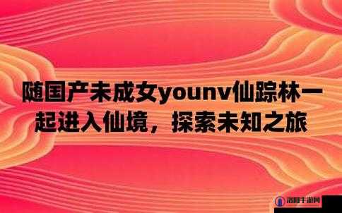 国产未成女 YOUNV 仙踪林：探寻纯真与美好之境