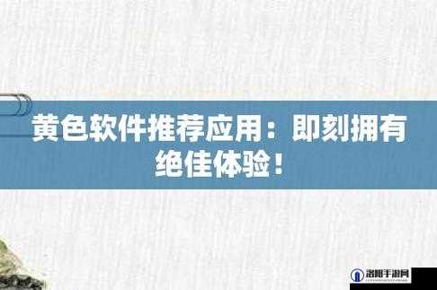 黄色应用免费下载：畅享精彩无需付费的绝佳应用资源